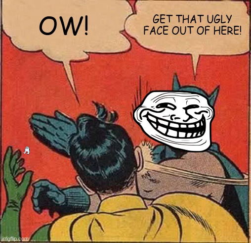 get that ugly face out of here | OW! GET THAT UGLY FACE OUT OF HERE! | image tagged in memes,batman slapping robin | made w/ Imgflip meme maker