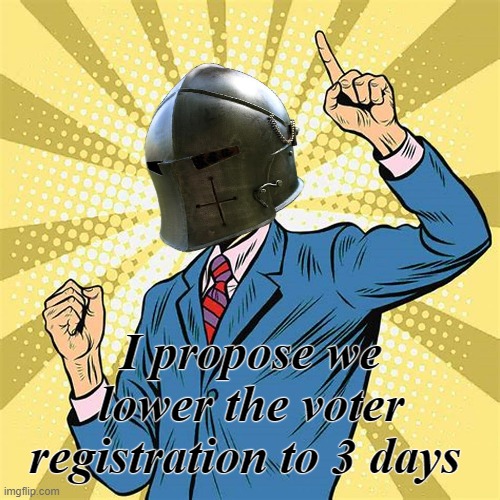 I think 2 weeks is far too long | I propose we lower the voter registration to 3 days | image tagged in rmk | made w/ Imgflip meme maker