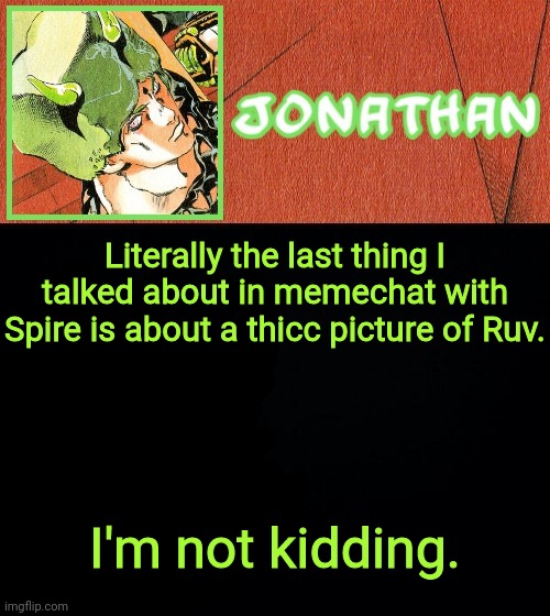 Literally the last thing I talked about in memechat with Spire is about a thicc picture of Ruv. I'm not kidding. | image tagged in jonathan's weather vibes | made w/ Imgflip meme maker