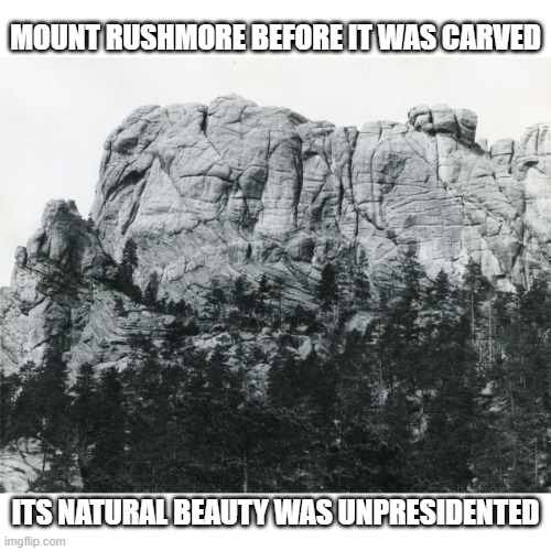 Six Grandfathers | MOUNT RUSHMORE BEFORE IT WAS CARVED; ITS NATURAL BEAUTY WAS UNPRESIDENTED | image tagged in six grandfathers | made w/ Imgflip meme maker