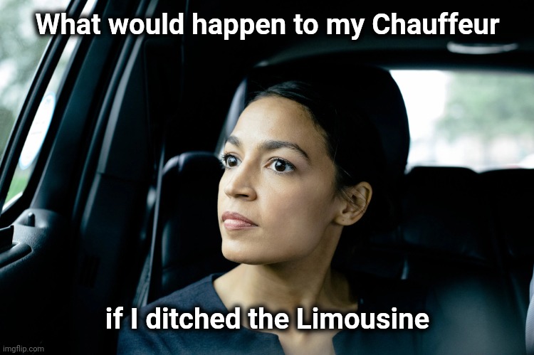Concern for the people | What would happen to my Chauffeur if I ditched the Limousine | image tagged in alexandria ocasio-cortez,elitist,royals,peasant | made w/ Imgflip meme maker