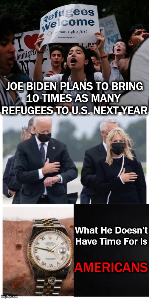 He & Kamala Co-Authoring the Primer, 'Death to America' | JOE BIDEN PLANS TO BRING
10 TIMES AS MANY 
REFUGEES TO U.S. NEXT YEAR; What He Doesn't Have Time For Is; AMERICANS | image tagged in politics,joe biden,death to america,kamala harris,un-americans,illegal immigration | made w/ Imgflip meme maker