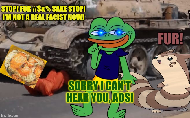 When the AOS decides they're not the bad guys anymore... | STOP! FOR #$&% SAKE STOP! I'M NOT A REAL FACIST NOW! FUR! SORRY I CAN'T HEAR YOU, AOS! | image tagged in aos,is still,poo,time for their party,to disband | made w/ Imgflip meme maker