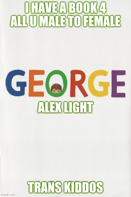 I HAVE A BOOK 4 ALL U MALE TO FEMALE; ALEX LIGHT; TRANS KIDDOS | made w/ Imgflip meme maker