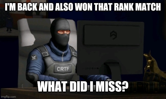 counter-terrorist looking at the computer | I'M BACK AND ALSO WON THAT RANK MATCH; WHAT DID I MISS? | image tagged in computer | made w/ Imgflip meme maker