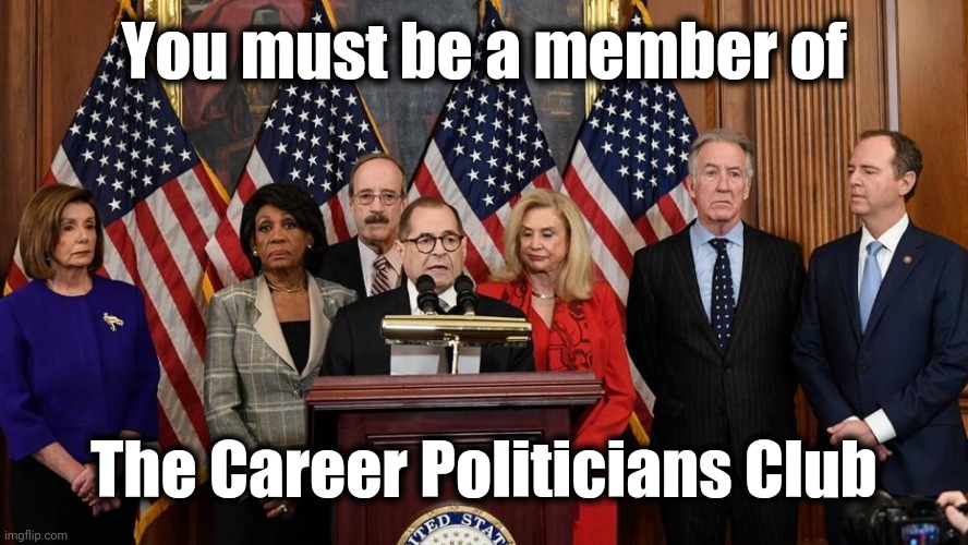 House Democrats | You must be a member of The Career Politicians Club | image tagged in house democrats | made w/ Imgflip meme maker