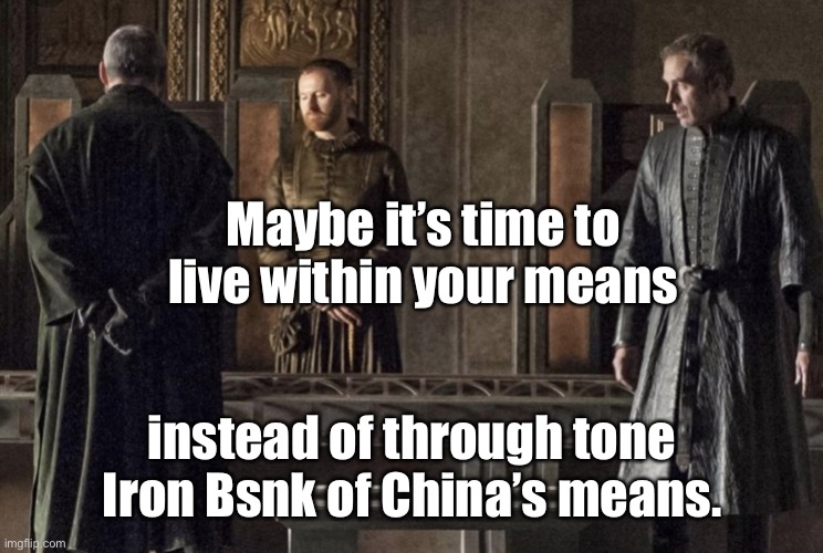 The Iron Bank | Maybe it’s time to live within your means instead of through tone Iron Bank of China’s means. | image tagged in the iron bank | made w/ Imgflip meme maker