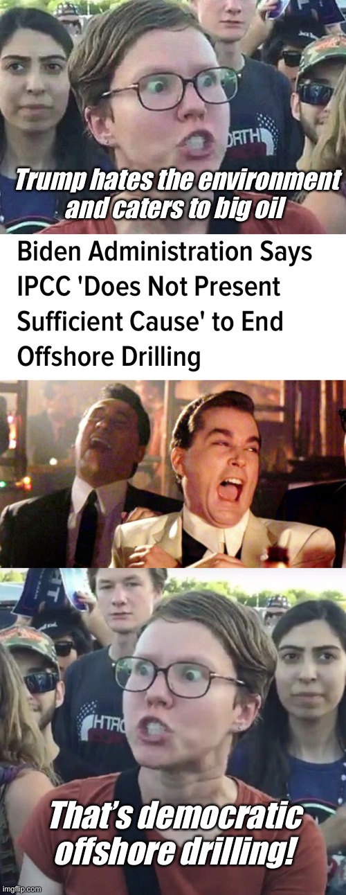 Democratic fossil fuel is better | Trump hates the environment and caters to big oil; That’s democratic offshore drilling! | image tagged in triggered liberal,goodfellas laugh,triggered feminist,politics lol | made w/ Imgflip meme maker