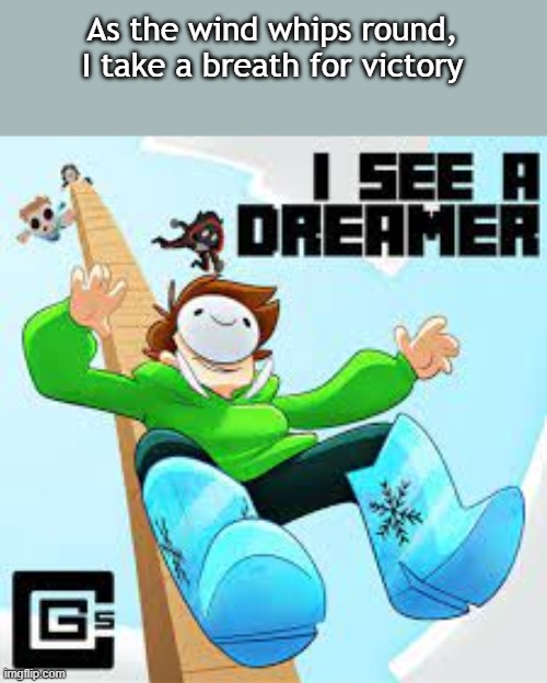 I See A Dreamer by CG5 | As the wind whips round, I take a breath for victory | made w/ Imgflip meme maker