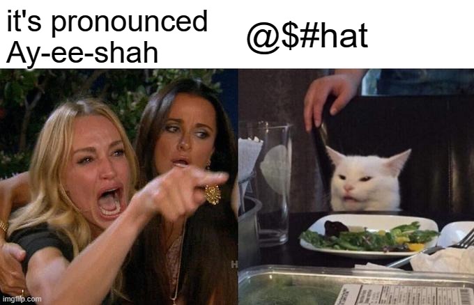 Woman Yelling At Cat Meme | it's pronounced Ay-ee-shah @$#hat | image tagged in memes,woman yelling at cat | made w/ Imgflip meme maker