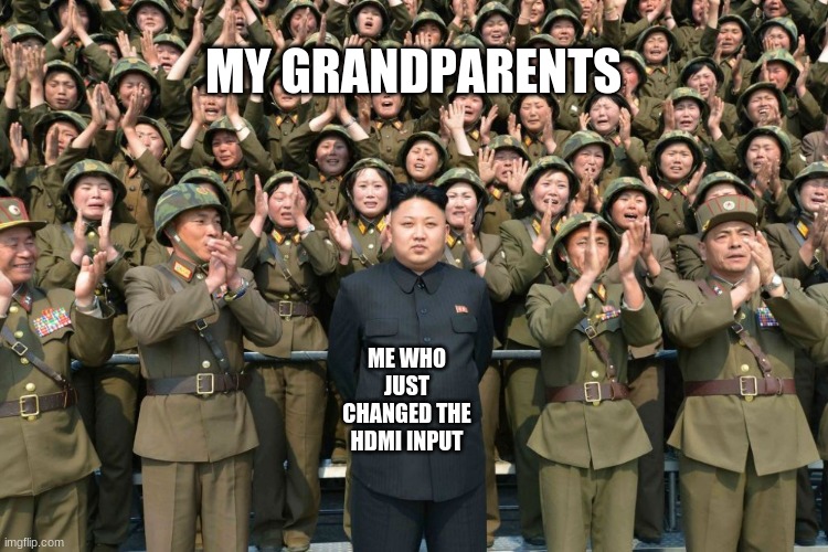 Praise | MY GRANDPARENTS; ME WHO JUST CHANGED THE HDMI INPUT | image tagged in praise | made w/ Imgflip meme maker