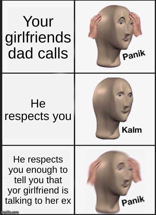 Panik Kalm Panik | Your girlfriends dad calls; He respects you; He respects you enough to tell you that yor girlfriend is talking to her ex | image tagged in memes,panik kalm panik | made w/ Imgflip meme maker