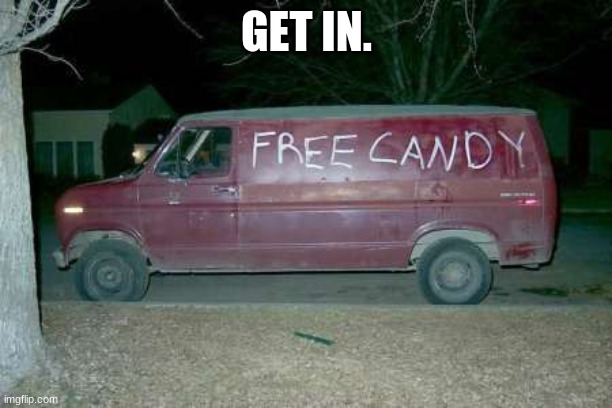 Free candy van | GET IN. | image tagged in free candy van | made w/ Imgflip meme maker