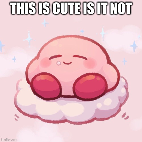 kirb | THIS IS CUTE IS IT NOT | image tagged in kirb | made w/ Imgflip meme maker