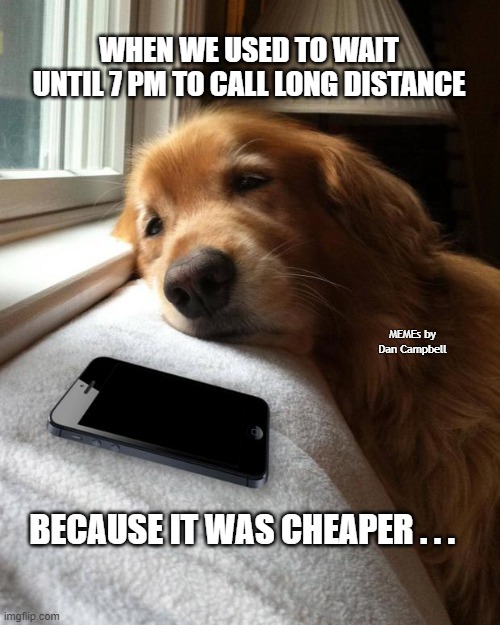 Waiting by the phone | WHEN WE USED TO WAIT UNTIL 7 PM TO CALL LONG DISTANCE; MEMEs by Dan Campbell; BECAUSE IT WAS CHEAPER . . . | image tagged in waiting by the phone | made w/ Imgflip meme maker
