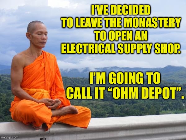 Ohm | I’VE DECIDED TO LEAVE THE MONASTERY TO OPEN AN ELECTRICAL SUPPLY SHOP. I’M GOING TO CALL IT “OHM DEPOT”. | image tagged in buddhist monk meditating | made w/ Imgflip meme maker