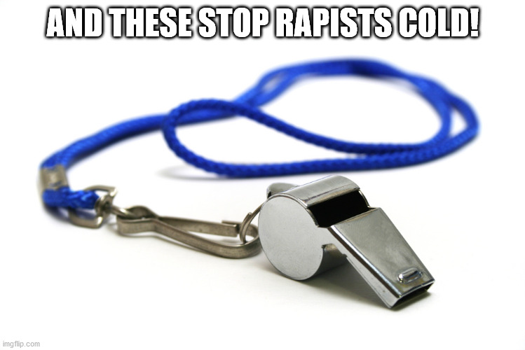 Whistle | AND THESE STOP RAPISTS COLD! | image tagged in whistle | made w/ Imgflip meme maker