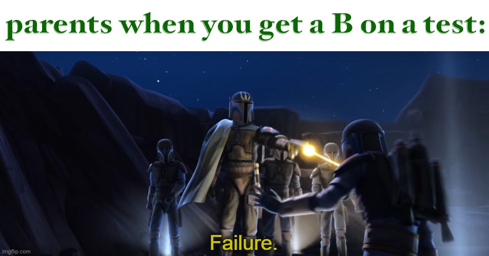 LOL | parents when you get a B on a test: | image tagged in failure,funny,tests,school,b,grades | made w/ Imgflip meme maker