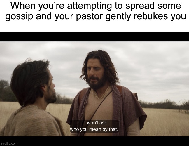 When you’re attempting to spread some gossip and your pastor gently rebukes you | image tagged in blank white template,the chosen | made w/ Imgflip meme maker