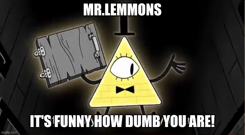 Bill Cypher it's funny how dumb you are | MR.LEMMONS; IT'S FUNNY HOW DUMB YOU ARE! | image tagged in bill cypher it's funny how dumb you are | made w/ Imgflip meme maker