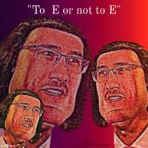 E | image tagged in to e or not to e | made w/ Imgflip meme maker