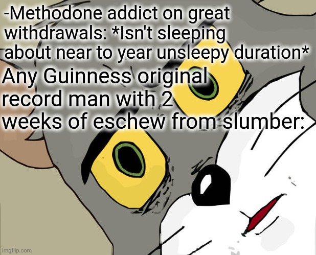 -Can't to close eyes. | -Methodone addict on great withdrawals: *Isn't sleeping about near to year unsleepy duration*; Any Guinness original record man with 2 weeks of eschew from slumber: | image tagged in memes,unsettled tom,don't do drugs,heroin,guinness world record,hey are you sleeping | made w/ Imgflip meme maker