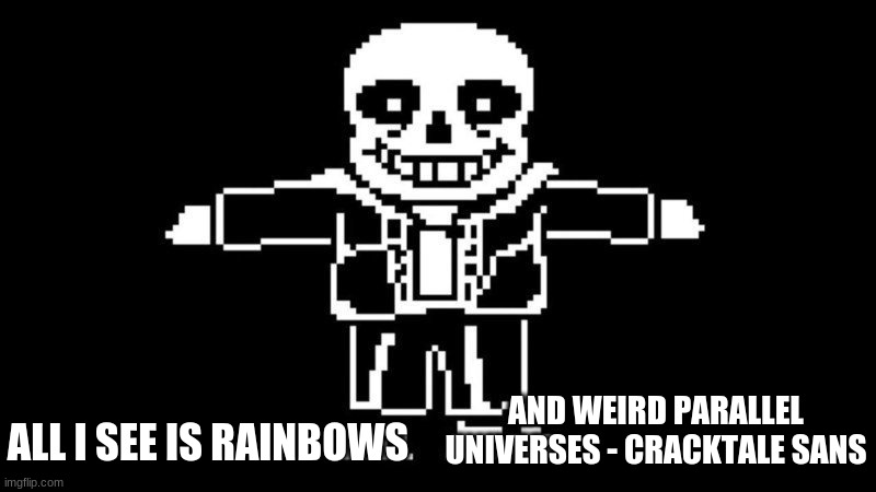 T POSE SANS | AND WEIRD PARALLEL UNIVERSES - CRACKTALE SANS; ALL I SEE IS RAINBOWS | image tagged in t pose sans | made w/ Imgflip meme maker