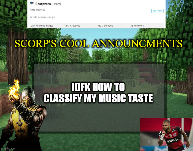 Scorp's cool announcments V2 | SCORP'S COOL ANNOUNCMENTS; IDFK HOW TO CLASSIFY MY MUSIC TASTE | image tagged in scorp's cool announcments v2 | made w/ Imgflip meme maker
