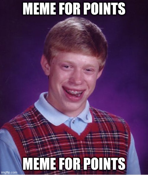 meme for points | MEME FOR POINTS; MEME FOR POINTS | image tagged in memes,bad luck brian | made w/ Imgflip meme maker