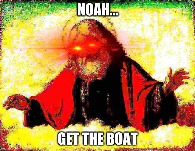 Noah get the boat | NOAH... GET THE BOAT | image tagged in god,noah | made w/ Imgflip meme maker