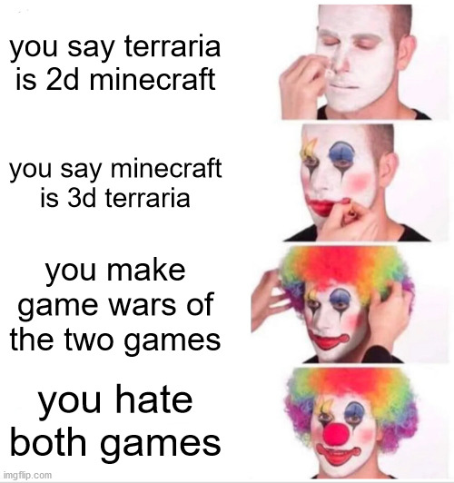 Clown Applying Makeup | you say terraria is 2d minecraft; you say minecraft is 3d terraria; you make game wars of the two games; you hate both games | image tagged in memes,clown applying makeup | made w/ Imgflip meme maker