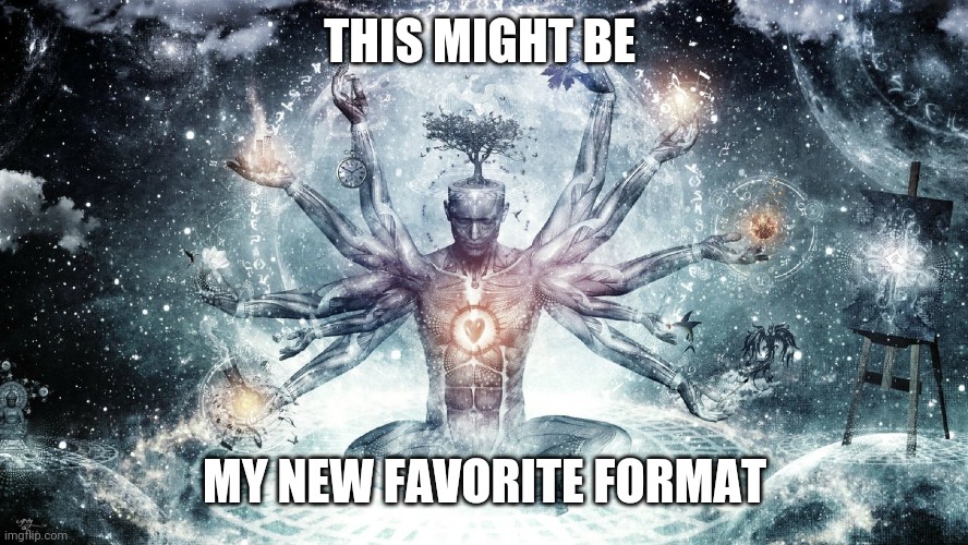 Ascendant human | THIS MIGHT BE; MY NEW FAVORITE FORMAT | image tagged in ascendant human | made w/ Imgflip meme maker