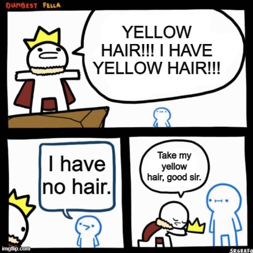 Yellow Hair!!! | YELLOW HAIR!!! I HAVE YELLOW HAIR!!! Take my yellow hair, good sir. I have no hair. | image tagged in i'm the dumbest man alive,stop reading the tags,stop,don't,don't read the tags it's scary,mom pick me up i'm scared | made w/ Imgflip meme maker