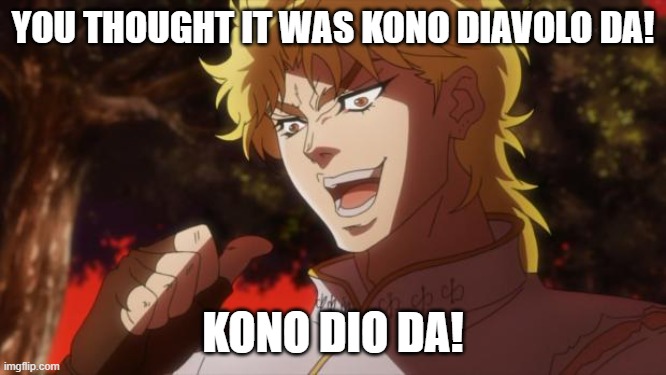 still out of original ideas | YOU THOUGHT IT WAS KONO DIAVOLO DA! KONO DIO DA! | image tagged in but it was me dio,kono dio da,jojo's bizarre adventure,jojo meme,memes,lol | made w/ Imgflip meme maker