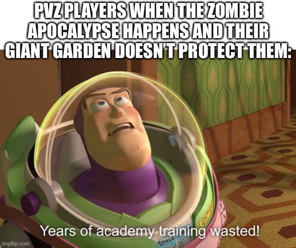 years of academy training wasted | PVZ PLAYERS WHEN THE ZOMBIE APOCALYPSE HAPPENS AND THEIR GIANT GARDEN DOESN’T PROTECT THEM: | image tagged in years of academy training wasted | made w/ Imgflip meme maker