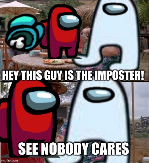 *laughs* | HEY THIS GUY IS THE IMPOSTER! SEE NOBODY CARES | image tagged in see nobody cares,memes,among us,imposter,amogus,funny memes | made w/ Imgflip meme maker