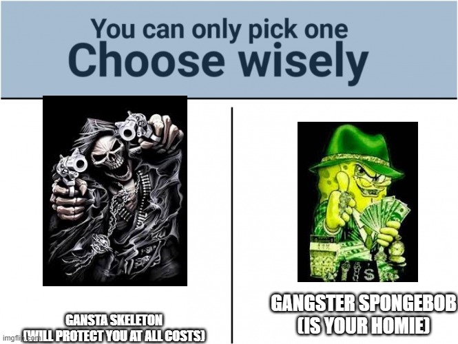 choose wisely! | GANSTA SKELETON
(WILL PROTECT YOU AT ALL COSTS); GANGSTER SPONGEBOB
(IS YOUR HOMIE) | image tagged in you can pick only one choose wisely,spongebob,skeleton,gangsta | made w/ Imgflip meme maker
