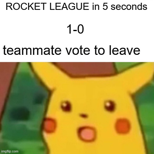 I hate Rocket league | ROCKET LEAGUE in 5 seconds; 1-0; teammate vote to leave | image tagged in memes,surprised pikachu,rocket league | made w/ Imgflip meme maker