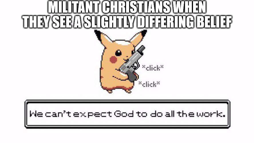 Militant Christian Pikachu | MILITANT CHRISTIANS WHEN THEY SEE A SLIGHTLY DIFFERING BELIEF | image tagged in pokemon | made w/ Imgflip meme maker