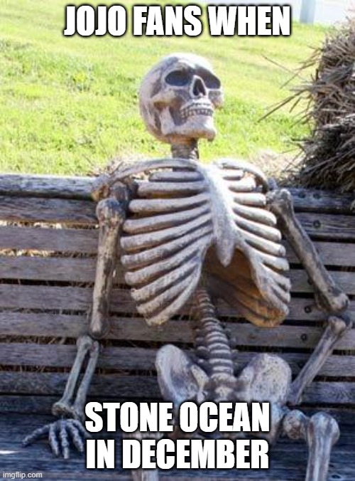 Waiting Skeleton Meme | JOJO FANS WHEN; STONE OCEAN IN DECEMBER | image tagged in memes,waiting skeleton | made w/ Imgflip meme maker