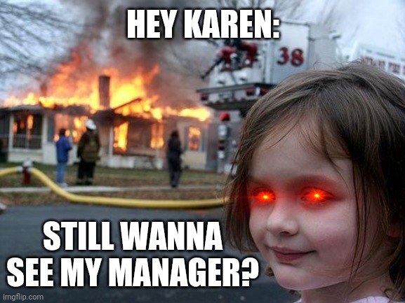 Disaster Girl | HEY KAREN:; STILL WANNA SEE MY MANAGER? | image tagged in memes,disaster girl | made w/ Imgflip meme maker