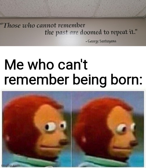Saw this quote on the wall... | Me who can't remember being born: | image tagged in memes | made w/ Imgflip meme maker