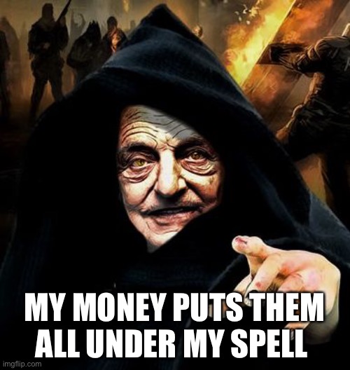 Darth Soros | MY MONEY PUTS THEM ALL UNDER MY SPELL | image tagged in darth soros | made w/ Imgflip meme maker