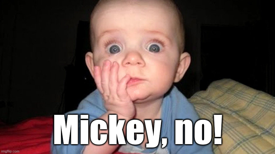 surprised baby | Mickey, no! | image tagged in surprised baby | made w/ Imgflip meme maker