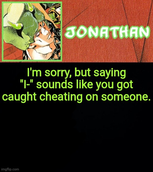 I'm sorry, but saying "I-" sounds like you got caught cheating on someone. | image tagged in jonathan's weather vibes | made w/ Imgflip meme maker