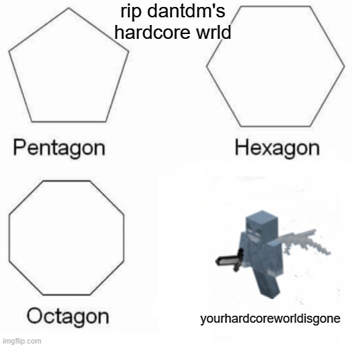 Pentagon Hexagon Octagon Meme | rip dantdm's hardcore wrld; yourhardcoreworldisgone | image tagged in memes,pentagon hexagon octagon | made w/ Imgflip meme maker
