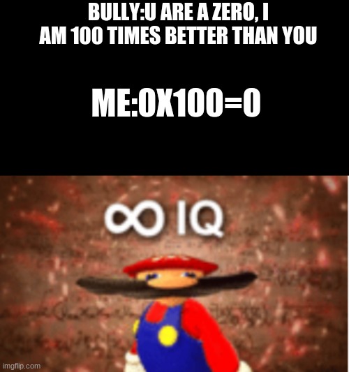 BULLY:U ARE A ZERO, I AM 100 TIMES BETTER THAN YOU; ME:0X100=0 | image tagged in black box,infinite iq | made w/ Imgflip meme maker