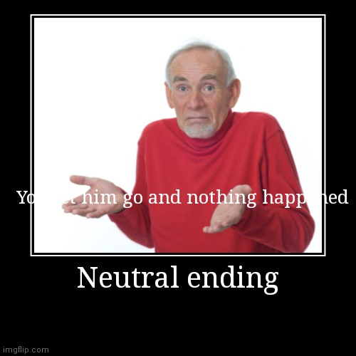 Neutral ending | You let him go and nothing happened | image tagged in funny,demotivationals | made w/ Imgflip demotivational maker