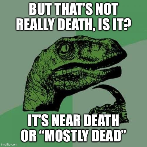 Philosoraptor Meme | BUT THAT’S NOT REALLY DEATH, IS IT? IT’S NEAR DEATH OR “MOSTLY DEAD” | image tagged in memes,philosoraptor | made w/ Imgflip meme maker