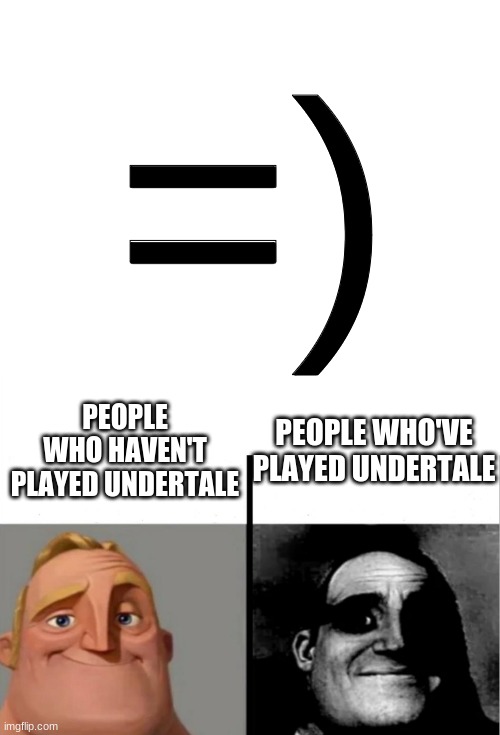 =); PEOPLE WHO'VE PLAYED UNDERTALE; PEOPLE WHO HAVEN'T PLAYED UNDERTALE | image tagged in blank white template,teacher's copy | made w/ Imgflip meme maker